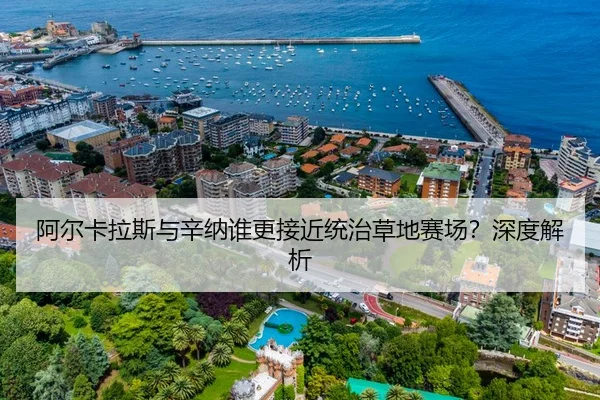 阿尔卡拉斯与辛纳谁更接近统治草地赛场？深度解析