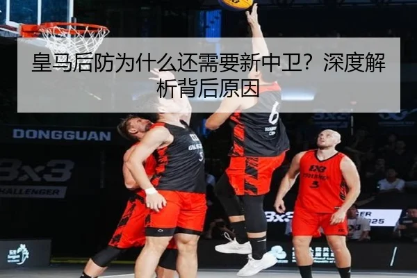 皇马后防为什么还需要新中卫？深度解析背后原因
